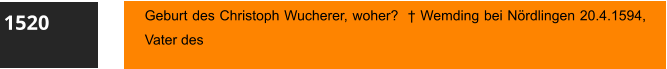 1520 Geburt des Christoph Wucherer, woher?  † Wemding bei Nördlingen 20.4.1594, Vater des